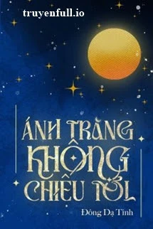 [Truyện Chữ] - Ánh Trăng Không Chiếu Tới - Đông Dạ Tinh
