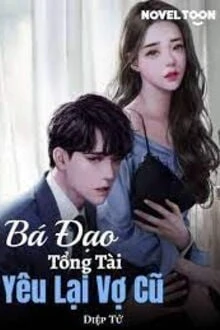 [Truyện Chữ] - Bá Đạo Tổng Tài Yêu Lại Vợ Cũ
