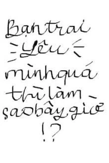 [Truyện Chữ] - Bạn Trai Yêu Mình Quá Thì Làm Sao Bây Giờ?