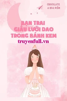 [Truyện Chữ] - Bạn Trai Giấu Lưỡi Dao Trong Bánh Kem