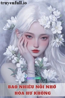 [Truyện Chữ] - Bao Nhiêu Nỗi Nhớ Hóa Hư Không