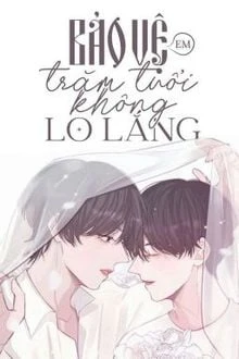 [Truyện Chữ] - Bảo Vệ Em Trăm Tuổi Không Lo Lắng