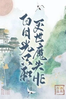 [Truyện Chữ] - Bạch Nguyệt Quang Chỉ Cùng Diệt Thế Ma Đầu HE