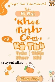 [Truyện Chữ] - Bị Bắt “Khoe Tình Cảm” Với Kẻ Thù Trên Show Thiếu Nhi