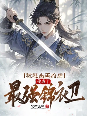 [Truyện Chữ] - Bị Đuổi Ra Vương Phủ Về Sau, Ta Trở Thành Mạnh Nhất Cẩm Y Vệ