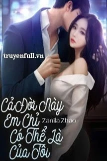 [Truyện Chữ] - Cả Đời Này Em Chỉ Có Thể Là Của Tôi