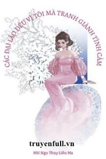 [Truyện Chữ] - Các Đại Lão Đều Vì Ta Mà Tranh Sủng