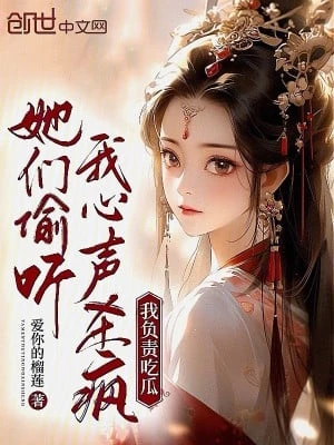 [Truyện Chữ] - Các Nàng Nghe Lén Ta Tiếng Lòng Giết Điên, Ta Phụ Trách Ăn Dưa