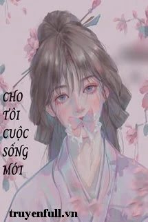[Truyện Chữ] - Cho Tôi Một Cuộc Sống Mới