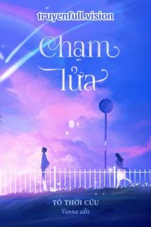 [Truyện Chữ] - Chạm Lửa - Tô Thời Cửu