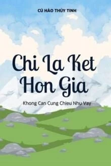 [Truyện Chữ] - Chỉ Là Kết Hôn Giả Không Cần Chiều Như Vậy