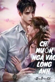 [Truyện Chữ] - Chỉ Muốn Ngã Vào Lòng Anh
