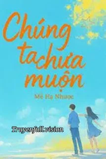 [Truyện Chữ] - Chúng Ta Chưa Muộn - Mễ Hạ Nhược