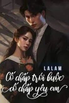 [Truyện Chữ] - Cố Chấp Trói Buộc, Cố Chấp Yêu Em