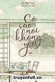 [Truyện Chữ] - Cớ Sao Nói Không Yêu