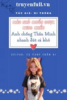 [Truyện Chữ] - Mèo Nhỏ Muốn Được Cưng Chiều Anh Chồng Thần Minh Nhanh Đút Cá Khô!
