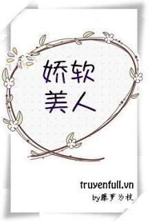[Truyện Chữ] - Mĩ Nhân Mềm Mại
