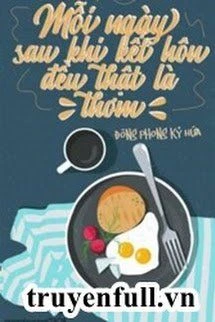[Truyện Chữ] - Mỗi Ngày Sau Khi Kết Hôn Đều Thật Là Thơm