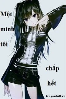 [Truyện Chữ] - Một Mình Tôi Chấp Hết