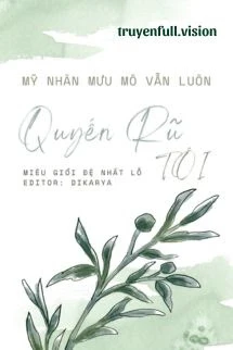 [Truyện Chữ] - Mỹ Nhân Mưu Mô Vẫn Luôn Quyến Rũ Tôi