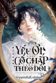 [Truyện Chữ] - Mỹ Nhân Ốm Yếu Bị Đám Cố Chấp Cuồng Theo Dõi