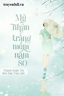 [Truyện Chữ] - Mỹ Nhân Trắng Mềm Năm 80