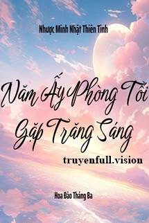 [Truyện Chữ] - Năm Ấy Phòng Tối Gặp Trăng Sáng