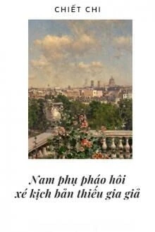 [Truyện Chữ] - Nam Phụ Pháo Hôi Xé Kịch Bản Thiếu Gia Giả