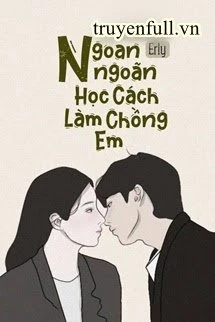[Truyện Chữ] - Ngoan Ngoãn Học Cách Làm Chồng Em