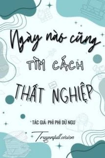 [Truyện Chữ] - Ngày nào Cũng Tìm Cách Thất Nghiệp