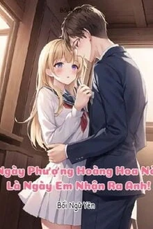 [Truyện Chữ] - Ngày Phượng Hoàng Hoa Nở, Là Ngày Em Nhận Ra Anh!