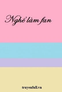 [Truyện Chữ] - Nghề Làm Fan