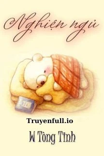[Truyện Chữ] - Nghiện Ngủ - W Tòng Tinh