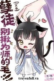 [Truyện Chữ] - Nghiệt Đồ! Đừng Nắm Lông Vi Sư!