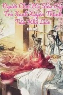 [Truyện Chữ] - Người Chơi Hệ Siêu Cấp Trà Xanh Xuyên Thành Tiểu Khả Liên