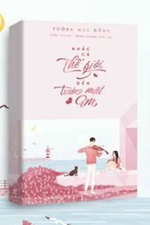 [Truyện Chữ] - Nhấc Cả Thế Giới Đến Trước Mặt Em