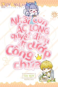 [Truyện Chữ] - Nhãi Con Ác Long Quyết Định Đi Cướp Công Chúa