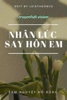 [Truyện Chữ] - Nhân Lúc Say Hôn Em - Tam Nguyệt Đồ Đằng