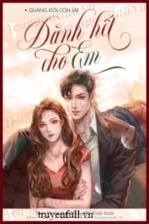 [Truyện Chữ] - Quãng Đời Còn Lại Dành Hết Cho Em