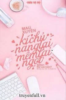 [Truyện Chữ] - (Quyển 1) [Edit] Mau Xuyên: Kí Chủ Nàng Lại Mềm Lại Ngọt