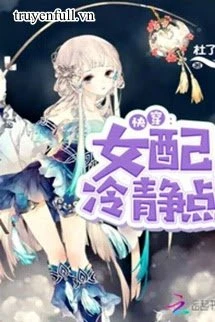 [Truyện Chữ] - (Quyển 2) Mau Xuyên Nữ Phụ Bình Tĩnh Một Chút !!!