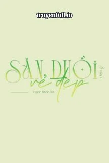 [Truyện Chữ] - Săn Đuổi Vẻ Đẹp - Hạnh Nhân Trà