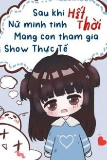 [Truyện Chữ] - Sau Khi Nữ Minh Tinh Hết Thời Mang Con Tham Gia Show Thực Tế