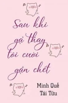 [Truyện Chữ] - Sau Khi Gả Thay Tôi Cười Muốn Chết