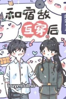 [Truyện Chữ] - Sau Khi Hoán Đổi Cơ Thể Với Kẻ Thù, Tôi Phải Làm Sao Bây Giờ?