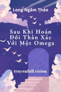 [Truyện Chữ] - Sau Khi Hoán Đổi Thân Xác Với Một Omega