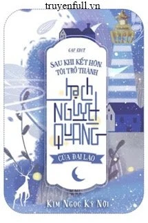 [Truyện Chữ] - Sau Khi Kết Hôn, Tôi Trở Thành Bạch Nguyệt Quang Của Đại Lão