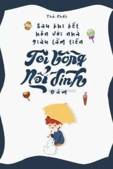 [Truyện Chữ] - Sau Khi Kết Hôn Với Nhà Giàu Lắm Quyền, Tôi Bỗng Nổi Đình Nổi Đám