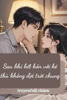 [Truyện Chữ] - Sau Khi Kết Hôn Với Kẻ Thù Không Đội Trời Chung
