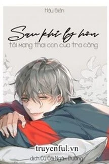 [Truyện Chữ] - Sau Khi Ly Hôn Tôi Mang Thai Con Của Tra Công